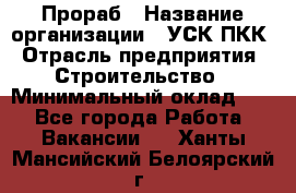 Прораб › Название организации ­ УСК ПКК › Отрасль предприятия ­ Строительство › Минимальный оклад ­ 1 - Все города Работа » Вакансии   . Ханты-Мансийский,Белоярский г.